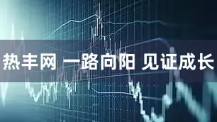 热丰网 一路向阳 见证成长
