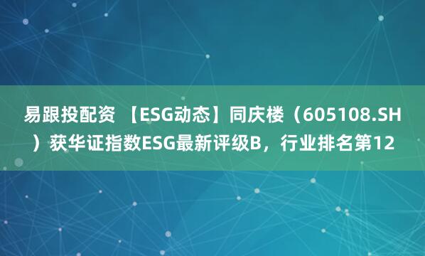 易跟投配资 【ESG动态】同庆楼（605108.SH）获华证指数ESG最新评级B，行业排名第12