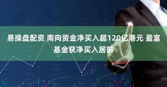 易操盘配资 南向资金净买入超120亿港元 盈富基金获净买入居前