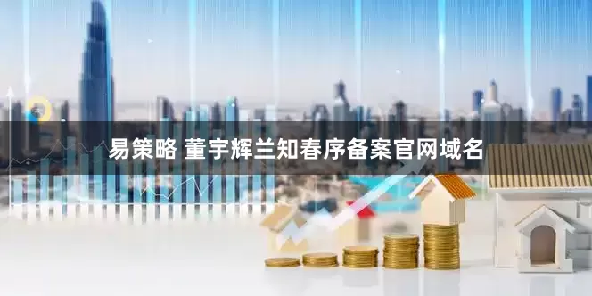 易策略 董宇辉兰知春序备案官网域名