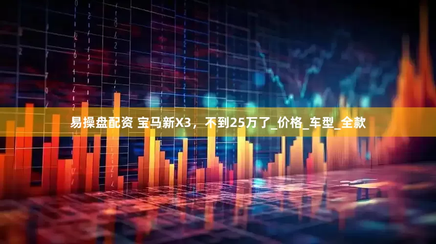 易操盘配资 宝马新X3，不到25万了_价格_车型_全款