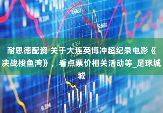 耐思徳配资 关于大连英博冲超纪录电影《决战梭鱼湾》，看点票价相关活动等_足球城