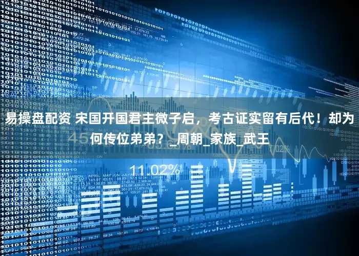 易操盘配资 宋国开国君主微子启，考古证实留有后代！却为何传位弟弟？_周朝_家族_武王