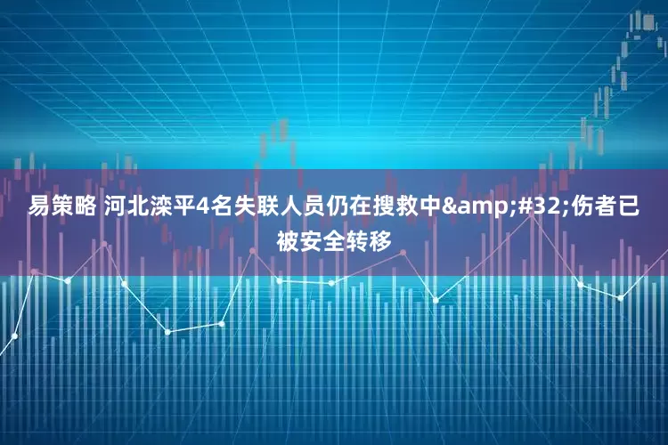 易策略 河北滦平4名失联人员仍在搜救中&#32;伤者已被安全转移